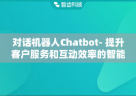 对话机器人Chatbot- 提升客户服务和互动效率的智能选择