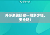 外呼系统搭建一般多少钱，安全吗？