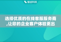 选择优质的在线客服服务商,让您的企业客户体验更出色