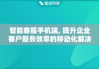 智能客服手机端, 提升企业客户服务效率的移动化解决方案