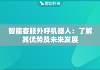智能客服外呼机器人：了解其优势及未来发展