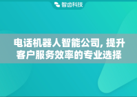 电话机器人智能公司, 提升客户服务效率的专业选择