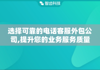 选择可靠的电话客服外包公司,提升您的业务服务质量