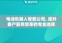 电话机器人智能公司, 提升客户服务效率的专业选择