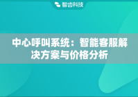 中心呼叫系统：智能客服解决方案与价格分析