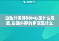 自动外呼呼叫中心是什么意思,自动外呼的步骤是什么