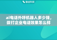 ai电话外呼机器人多少钱，拨打企业电话效果怎么样