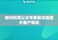 如何利用公众号客服功能提升客户体验