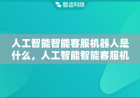人工智能智能客服机器人是什么，人工智能智能客服机器人的主要功能包括