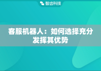 客服机器人：如何选择充分发挥其优势