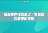 解决客户体验痛点 - 客服链接转换的秘诀