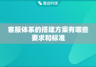 客服体系的搭建方案有哪些要求和标准