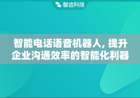 智能电话语音机器人, 提升企业沟通效率的智能化利器