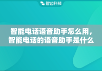 智能电话语音助手怎么用，智能电话的语音助手是什么意思