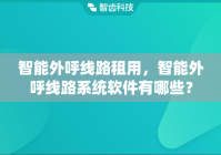 智能外呼线路租用，智能外呼线路系统软件有哪些？