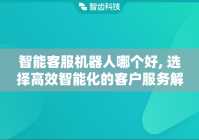智能客服机器人哪个好, 选择高效智能化的客户服务解决方案