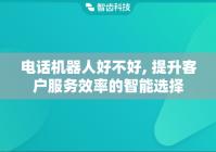 电话机器人好不好, 提升客户服务效率的智能选择