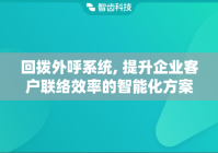 回拨外呼系统, 提升企业客户联络效率的智能化方案
