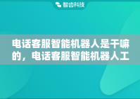 电话客服智能机器人是干嘛的，电话客服智能机器人工作内容是什么