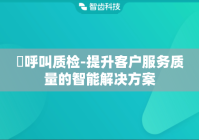 ​呼叫质检-提升客户服务质量的智能解决方案