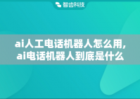 ai人工电话机器人怎么用,ai电话机器人到底是什么