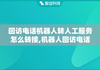 回访电话机器人转人工服务怎么转接,机器人回访电话优点有哪些