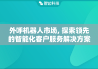 外呼机器人市场, 探索领先的智能化客户服务解决方案