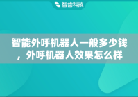 智能外呼机器人一般多少钱，外呼机器人效果怎么样