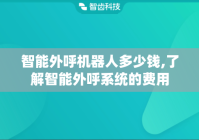 智能外呼机器人多少钱,了解智能外呼系统的费用