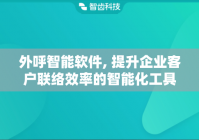 外呼智能软件, 提升企业客户联络效率的智能化工具