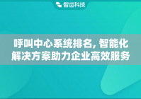 呼叫中心系统排名, 智能化解决方案助力企业高效服务
