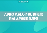 AI电话机器人价格, 选择高性价比的智能化服务