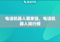 电话机器人哪家强，电话机器人排行榜