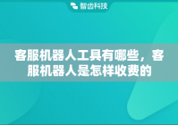 客服机器人工具有哪些，客服机器人是怎样收费的