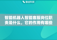 智能机器人智能客服岗位职责是什么，它的作用有哪些