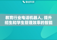 教育行业电话机器人, 提升招生和学生管理效率的智能工具