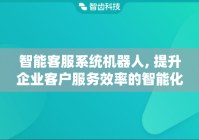 智能客服系统机器人, 提升企业客户服务效率的智能化工具