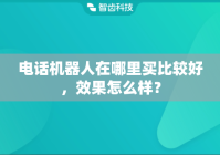 电话机器人在哪里买比较好，效果怎么样？