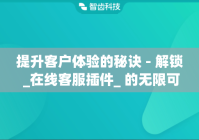 提升客户体验的秘诀 - 解锁 _在线客服插件_ 的无限可能