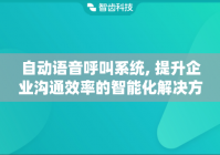 自动语音呼叫系统, 提升企业沟通效率的智能化解决方案