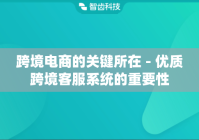 跨境电商的关键所在 - 优质跨境客服系统的重要性