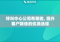 呼叫中心公司有哪些, 提升客户联络的优质选择