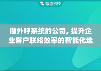 做外呼系统的公司, 提升企业客户联络效率的智能化选择