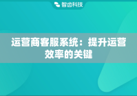 运营商客服系统：提升运营效率的关键