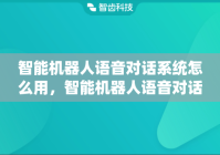 智能机器人语音对话系统怎么用，智能机器人语音对话系统功能有哪些