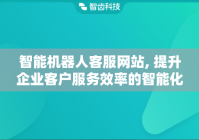智能机器人客服网站, 提升企业客户服务效率的智能化平台