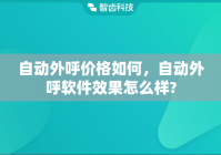 自动外呼价格如何，自动外呼软件效果怎么样?
