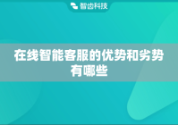 在线智能客服的优势和劣势有哪些