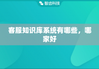 客服知识库系统有哪些，哪家好