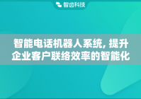智能电话机器人系统, 提升企业客户联络效率的智能化工具